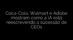 ​Coca-Cola, Walmart e Adobe mostram como a IA está reescrevendo a sucessão de CEOs 